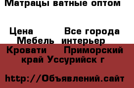 Матрацы ватные оптом. › Цена ­ 265 - Все города Мебель, интерьер » Кровати   . Приморский край,Уссурийск г.